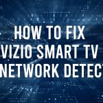 How to Fix Vizio Smart TV No Network Detected